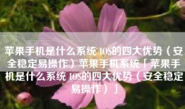 苹果手机是什么系统 IOS的四大优势（安全稳定易操作）苹果手机系统「苹果手机是什么系统 IOS的四大优势（安全稳定易操作）」
