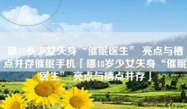 曝18岁少女失身“催眠医生” 亮点与槽点并存催眠手机「曝18岁少女失身“催眠医生” 亮点与槽点并存」