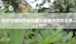 科技引领购物新风尚，最新淘宝浏览单app上线！