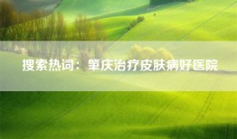 搜索热词：肇庆治疗皮肤病好医院