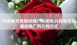 抖音账号直播间推广短视频,抖音账号直播间推广的几种方式