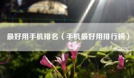 最好用手机排名（手机最好用排行榜）