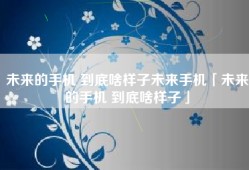 未来的手机 到底啥样子未来手机「未来的手机 到底啥样子」