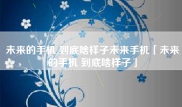 未来的手机 到底啥样子未来手机「未来的手机 到底啥样子」