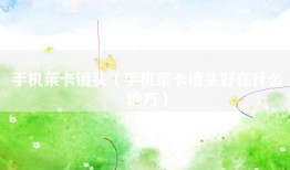 手机莱卡镜头（手机莱卡镜头好在什么地方）