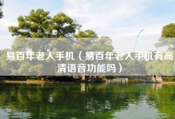易百年老人手机（易百年老人手机有高清语音功能吗）