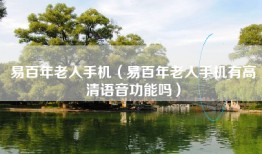 易百年老人手机（易百年老人手机有高清语音功能吗）