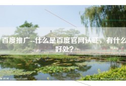百度推广--什么是百度官网认证，有什么好处？