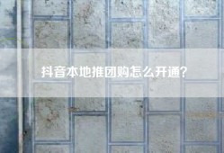 抖音本地推团购怎么开通？