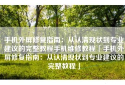手机外屏修复指南：从认清现状到专业建议的完整教程手机维修教程「手机外屏修复指南：从认清现状到专业建议的完整教程」