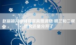赵丽颖冯绍峰官宣离婚消息 明兰和二叔终究还是分开了