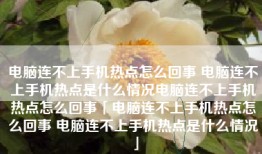电脑连不上手机热点怎么回事 电脑连不上手机热点是什么情况电脑连不上手机热点怎么回事「电脑连不上手机热点怎么回事 电脑连不上手机热点是什么情况」