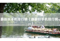 最新款手机排行榜（最新款手机排行榜oppo）