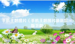 手机主题图片（手机主题图片最新款2024版下载）