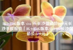 8G+256G版本 vivo S9e长沙促销价1699元长沙手机报价「8G+256G版本 vivo S9e长沙促销价1699元」