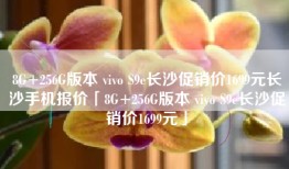 8G+256G版本 vivo S9e长沙促销价1699元长沙手机报价「8G+256G版本 vivo S9e长沙促销价1699元」
