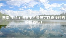 搜索 手机（搜索手机号码可以查找对方的位置吗）