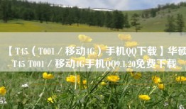 【T45（T001／移动4G）手机QQ下载】华硕T45 T001／移动4G手机QQ9.1.20免费下载