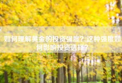 如何理解黄金的投资强度？这种强度如何影响投资选择？