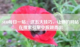 SEO每日一贴：这五大技巧，让你的网站在搜索引擎中脱颖而出