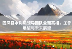 团风县水利局领导团队全新亮相，工作展望与未来展望
