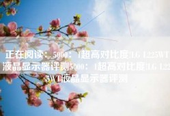 正在阅读：5000：1超高对比度!LG L225WT液晶显示器评测5000：1超高对比度!LG L225WT液晶显示器评测