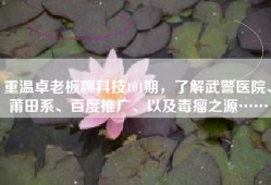 重温卓老板聊科技101期，了解武警医院、莆田系、百度推广、以及毒瘤之源……