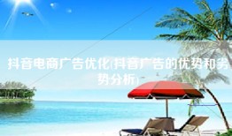 抖音电商广告优化(抖音广告的优势和劣势分析)