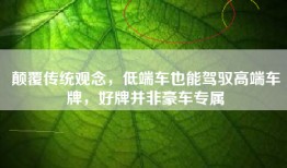 颠覆传统观念，低端车也能驾驭高端车牌，好牌并非豪车专属