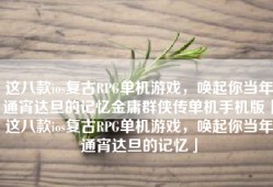 这八款ios复古RPG单机游戏，唤起你当年通宵达旦的记忆金庸群侠传单机手机版「这八款ios复古RPG单机游戏，唤起你当年通宵达旦的记忆」