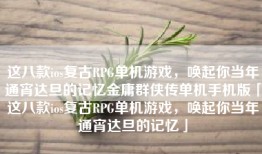 这八款ios复古RPG单机游戏，唤起你当年通宵达旦的记忆金庸群侠传单机手机版「这八款ios复古RPG单机游戏，唤起你当年通宵达旦的记忆」