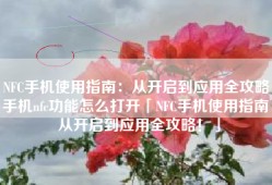 NFC手机使用指南：从开启到应用全攻略！手机nfc功能怎么打开「NFC手机使用指南：从开启到应用全攻略！」