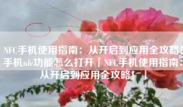 NFC手机使用指南：从开启到应用全攻略！手机nfc功能怎么打开「NFC手机使用指南：从开启到应用全攻略！」