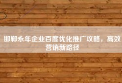 邯郸永年企业百度优化推广攻略，高效营销新路径