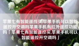 苹果七有智能遥控买,苹果手机可以智能遥控开空调吗苹果手机有红外遥控功能吗「苹果七有智能遥控买,苹果手机可以智能遥控开空调吗」