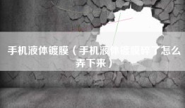 手机液体镀膜（手机液体镀膜碎了怎么弄下来）