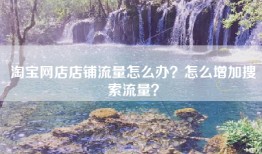 淘宝网店店铺流量怎么办？怎么增加搜索流量？