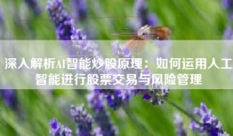 深入解析AI智能炒股原理：如何运用人工智能进行股票交易与风险管理