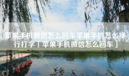 苹果手机微信怎么回车苹果手机怎么换行打字「苹果手机微信怎么回车」