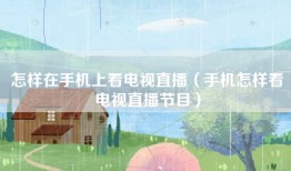 怎样在手机上看电视直播（手机怎样看电视直播节目）