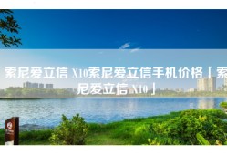 索尼爱立信 X10索尼爱立信手机价格「索尼爱立信 X10」