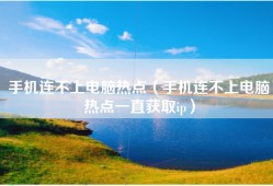手机连不上电脑热点（手机连不上电脑热点一直获取ip）