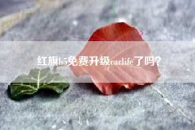 红旗h5免费升级carlife了吗？