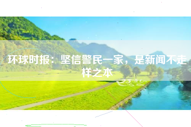 环球时报：坚信警民一家，是新闻不走样之本