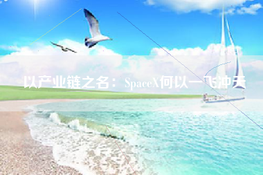 以产业链之名：SpaceX何以一飞冲天