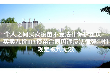 个人之间买卖疫苗不受法律保护重庆一买卖九价HPV疫苗合同因违反法律强制性规定被判无效