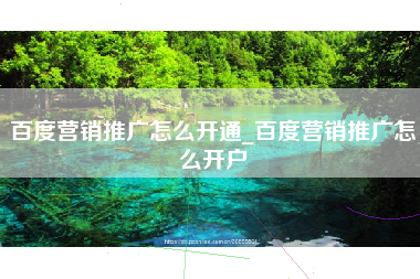 百度营销推广怎么开通_百度营销推广怎么开户