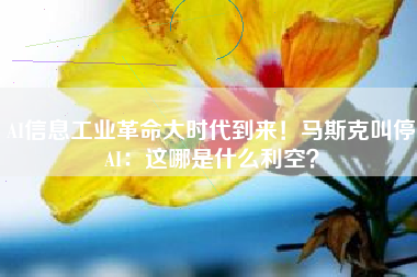 AI信息工业革命大时代到来！马斯克叫停AI：这哪是什么利空？