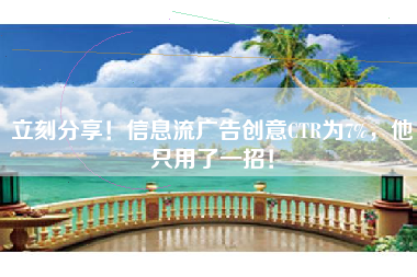立刻分享！信息流广告创意CTR为7%，他只用了一招！