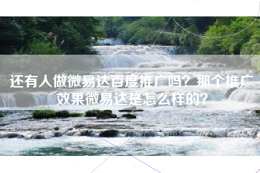还有人做微易达百度推广吗?那个推广效果微易达是怎么样的? 还有人做微易达百度推广吗?那个推广效果微易达是怎么样的?